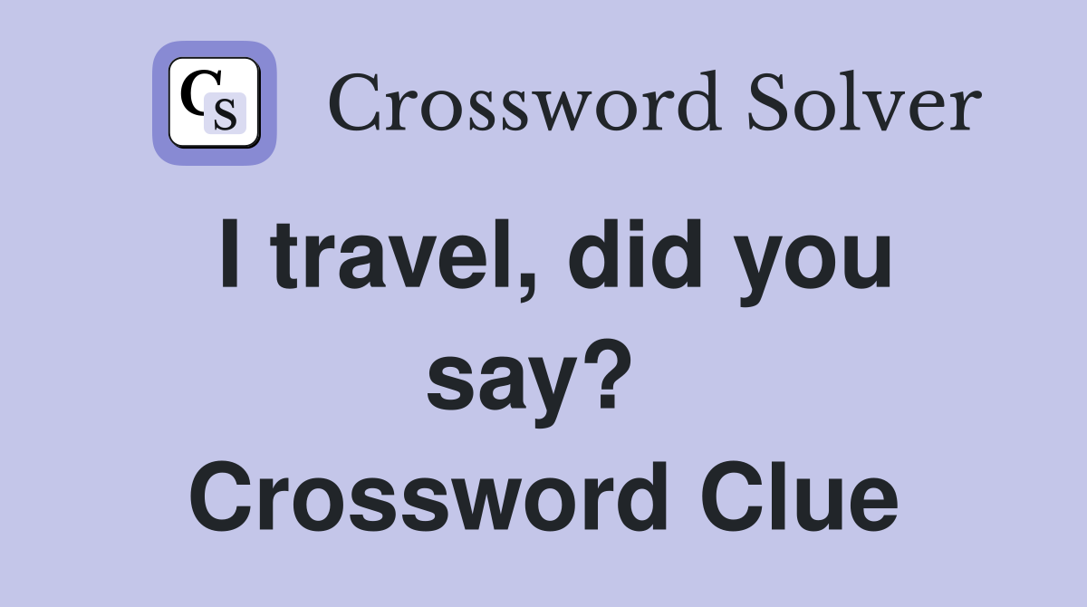 I travel, did you say?  Crossword Clue