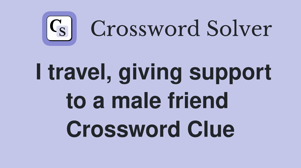 I travel, giving support to a male friend  Crossword Clue