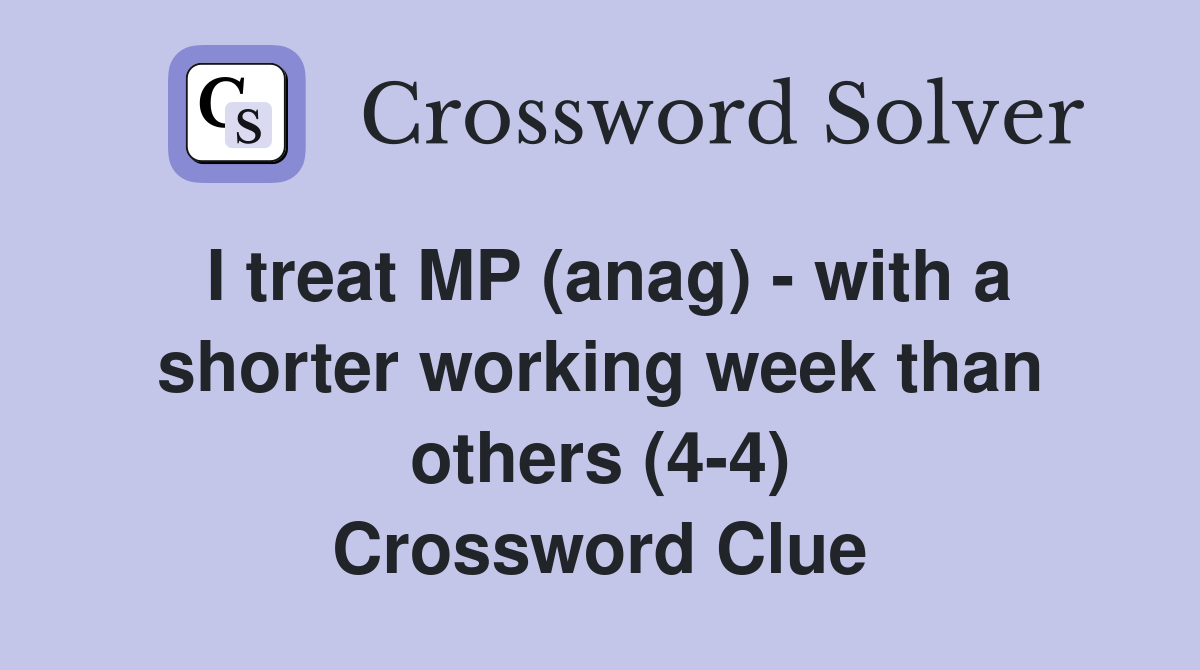 I treat MP (anag) - with a shorter working week than others (4-4) Crossword Clue