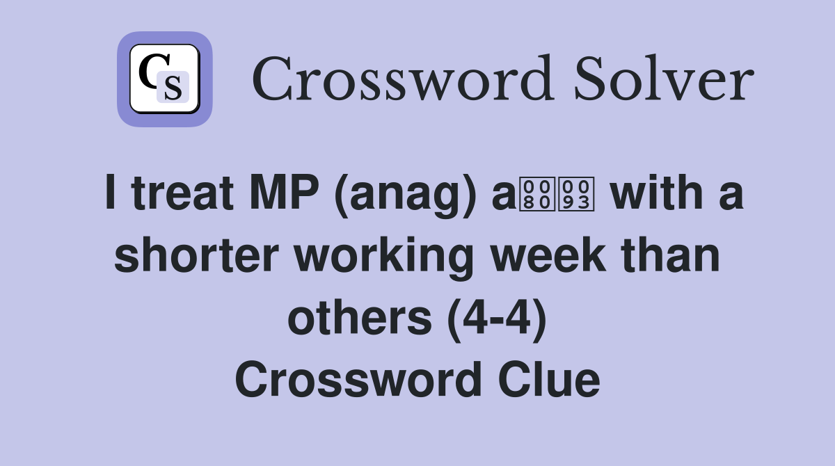 I treat MP (anag) a with a shorter working week than others (4-4) Crossword Clue