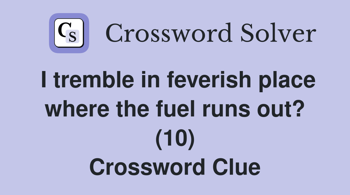 I tremble in feverish place where the fuel runs out? (10) Crossword Clue