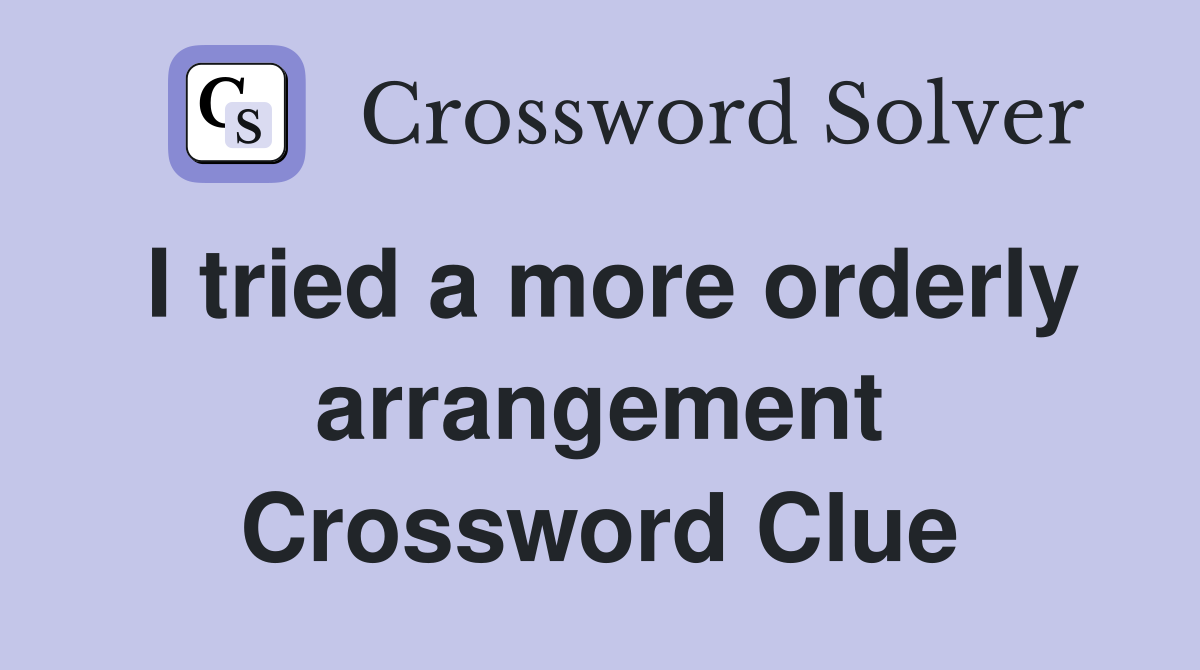 I tried a more orderly arrangement Crossword Clue