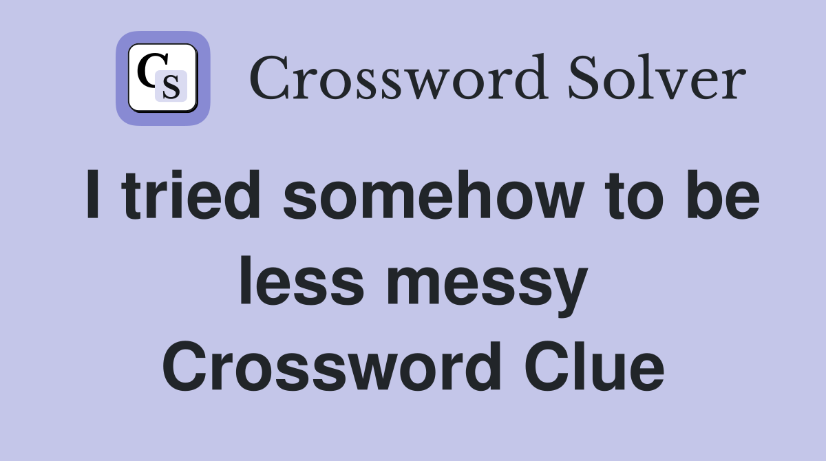 I tried somehow to be less messy Crossword Clue