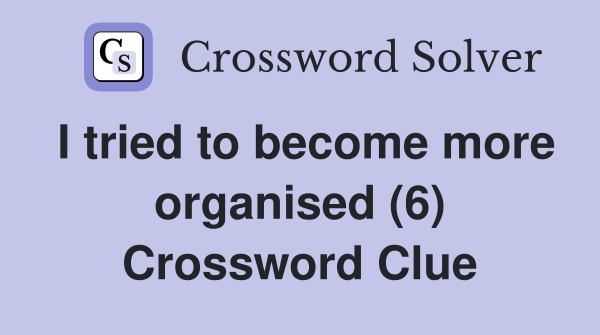 I tried to become more organised (6) Crossword Clue