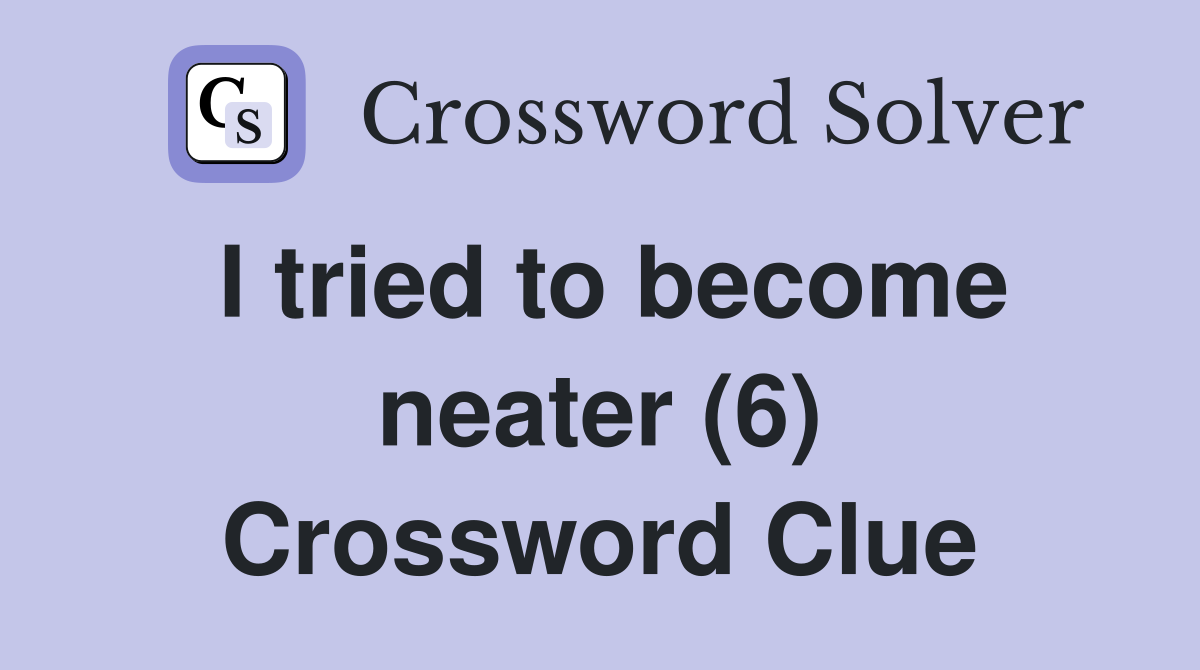 I tried to become neater (6) Crossword Clue
