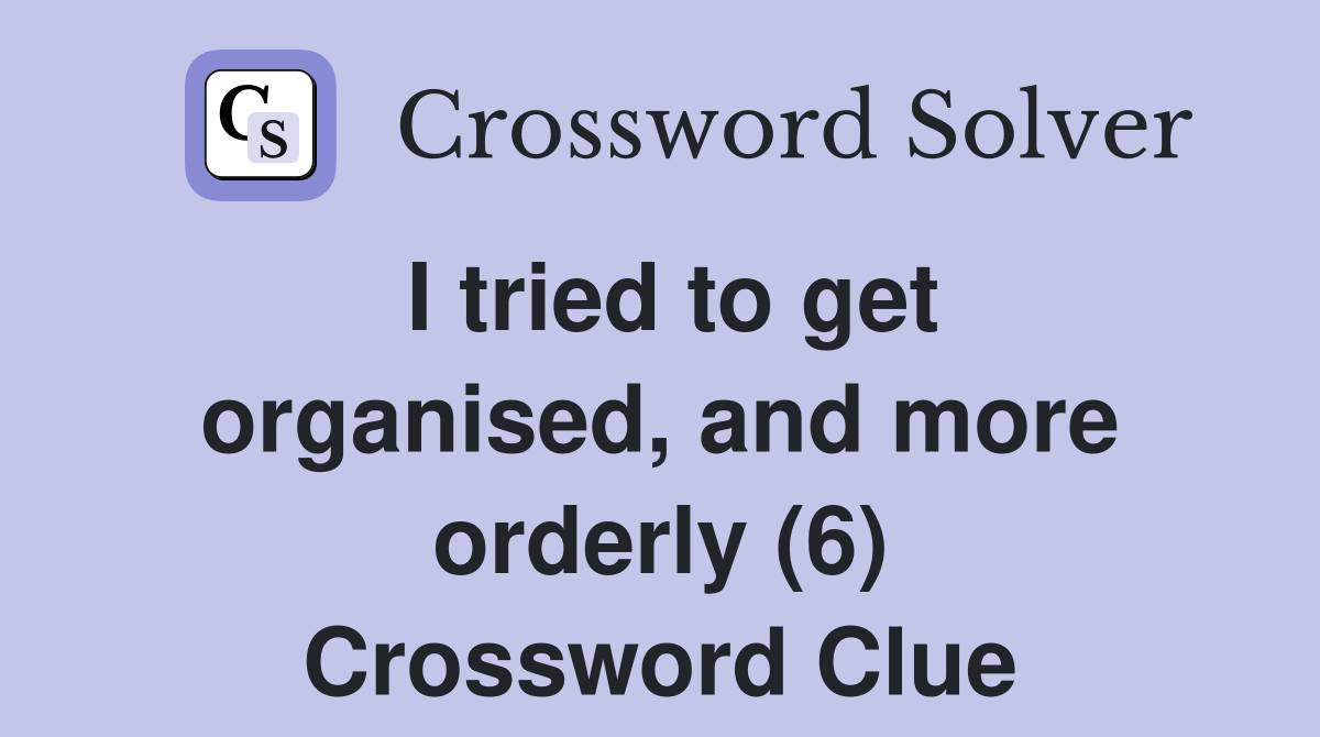 I tried to get organised, and more orderly (6) Crossword Clue