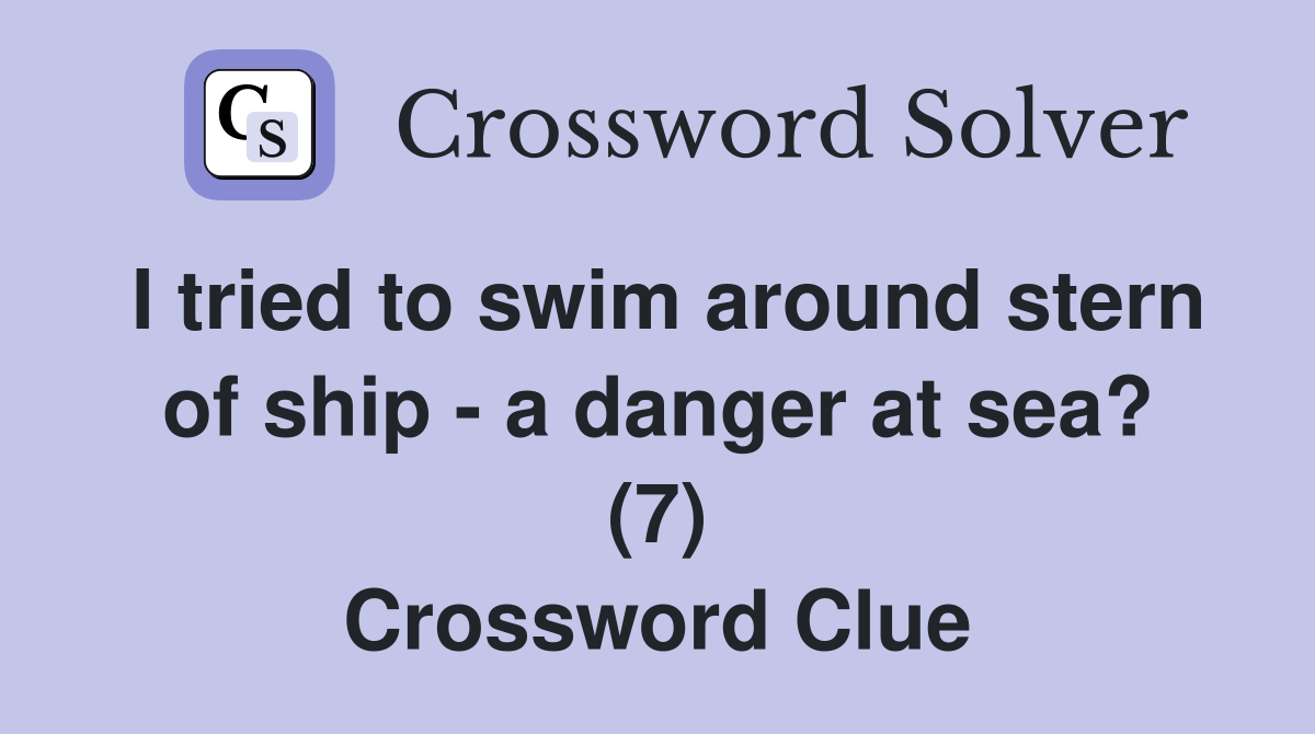 I tried to swim around stern of ship - a danger at sea? (7) Crossword Clue
