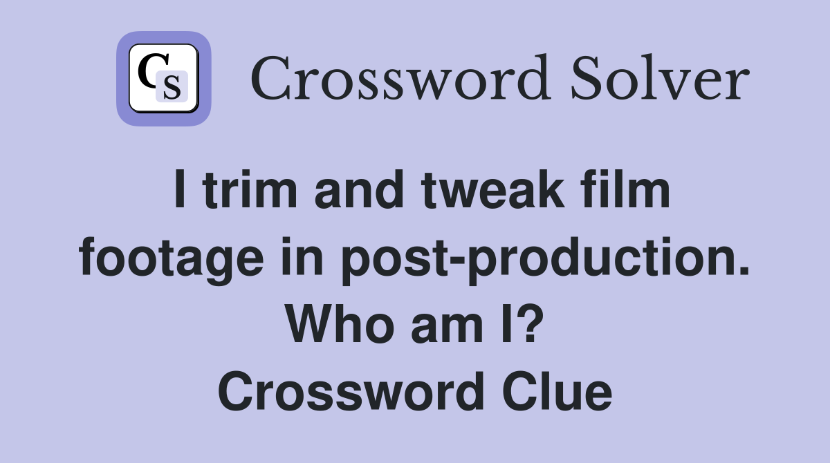 I trim and tweak film footage in post-production. Who am I? Crossword Clue