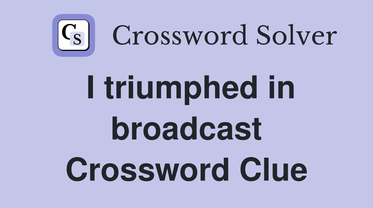 I triumphed in broadcast Crossword Clue