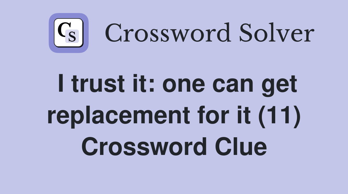 I trust it: one can get replacement for it (11) Crossword Clue