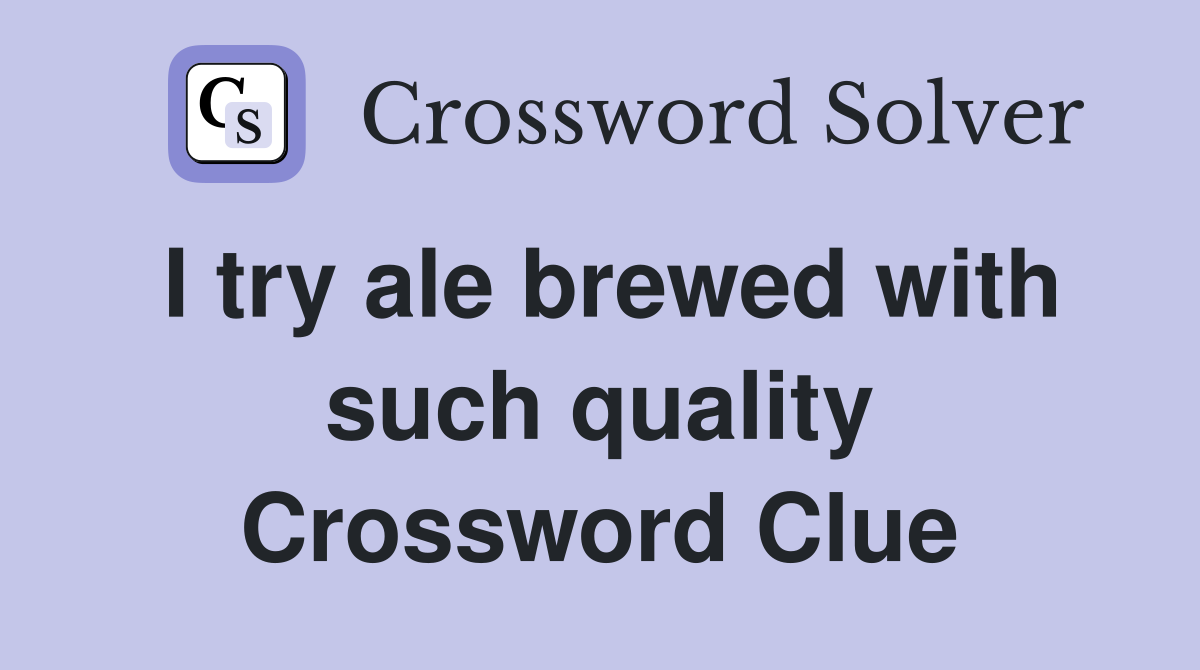 I try ale brewed with such quality Crossword Clue
