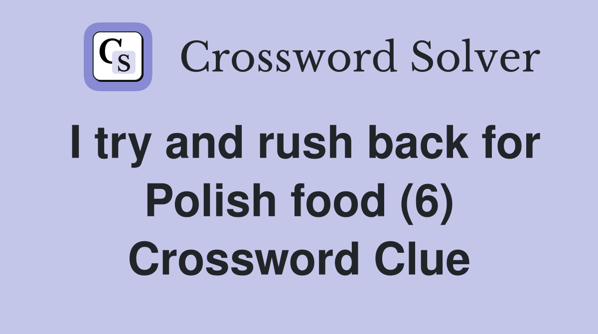 I try and rush back for Polish food (6) Crossword Clue