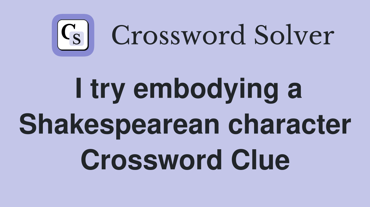 I try embodying a Shakespearean character Crossword Clue
