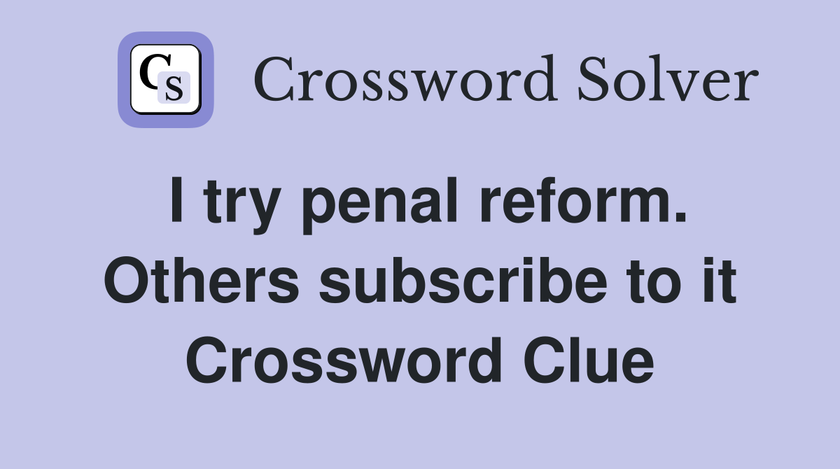 I try penal reform. Others subscribe to it Crossword Clue