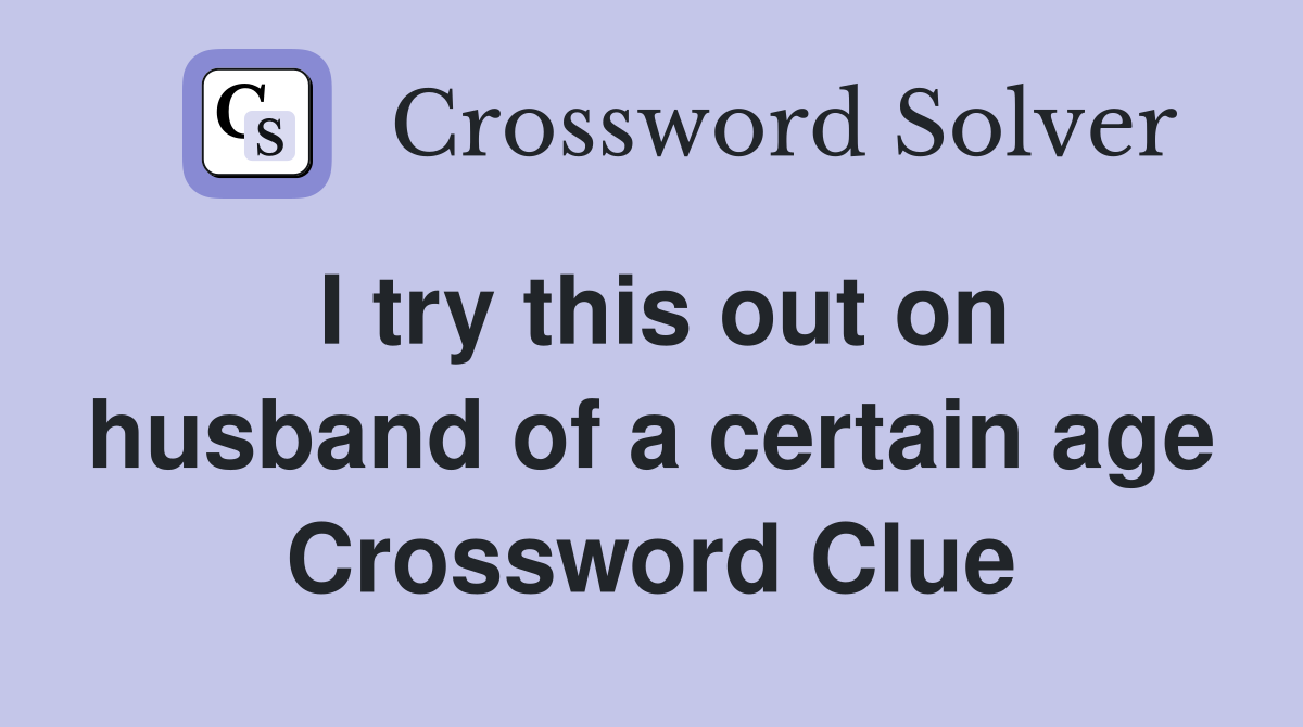 I try this out on husband of a certain age Crossword Clue