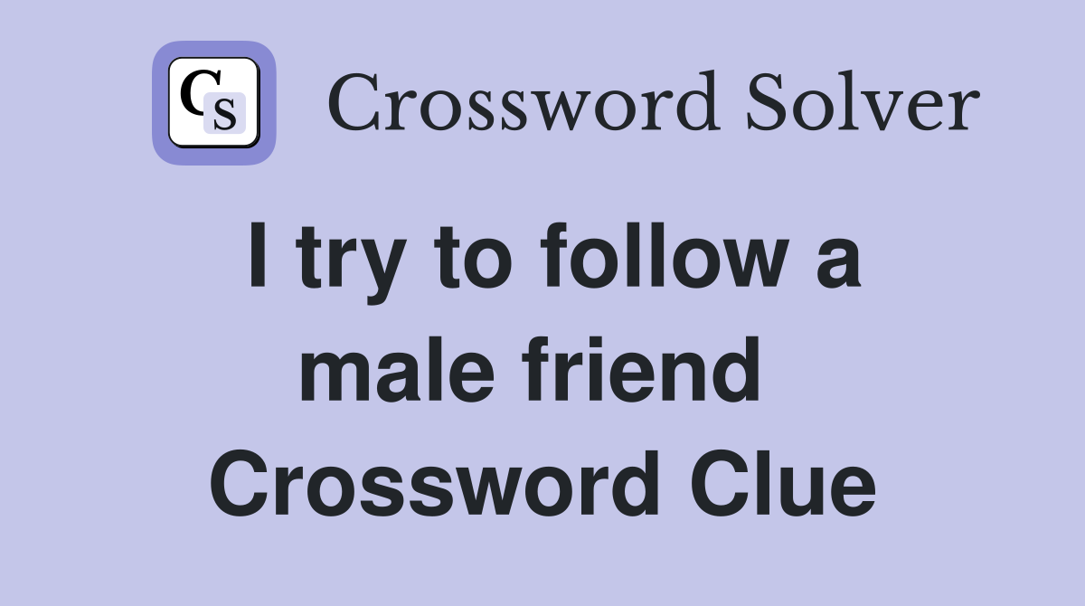 I try to follow a male friend  Crossword Clue