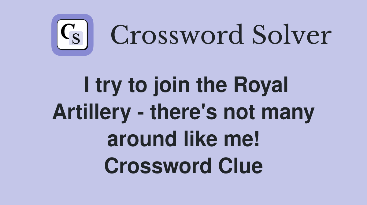 I try to join the Royal Artillery - there's not many around like me! Crossword Clue