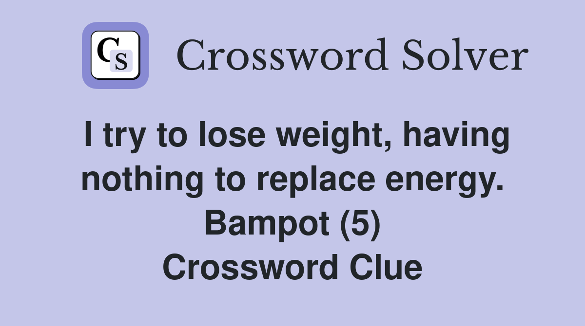 I try to lose weight, having nothing to replace energy. Bampot (5) Crossword Clue