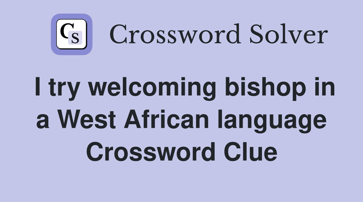 I try welcoming bishop in a West African language Crossword Clue