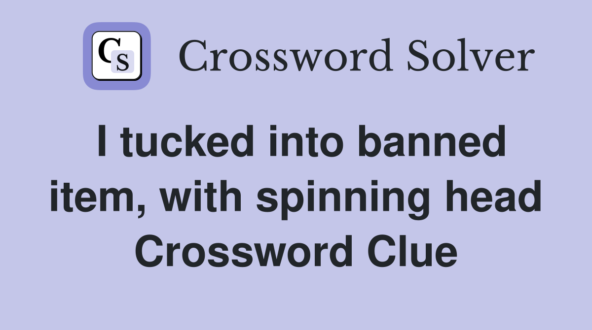 I tucked into banned item, with spinning head Crossword Clue