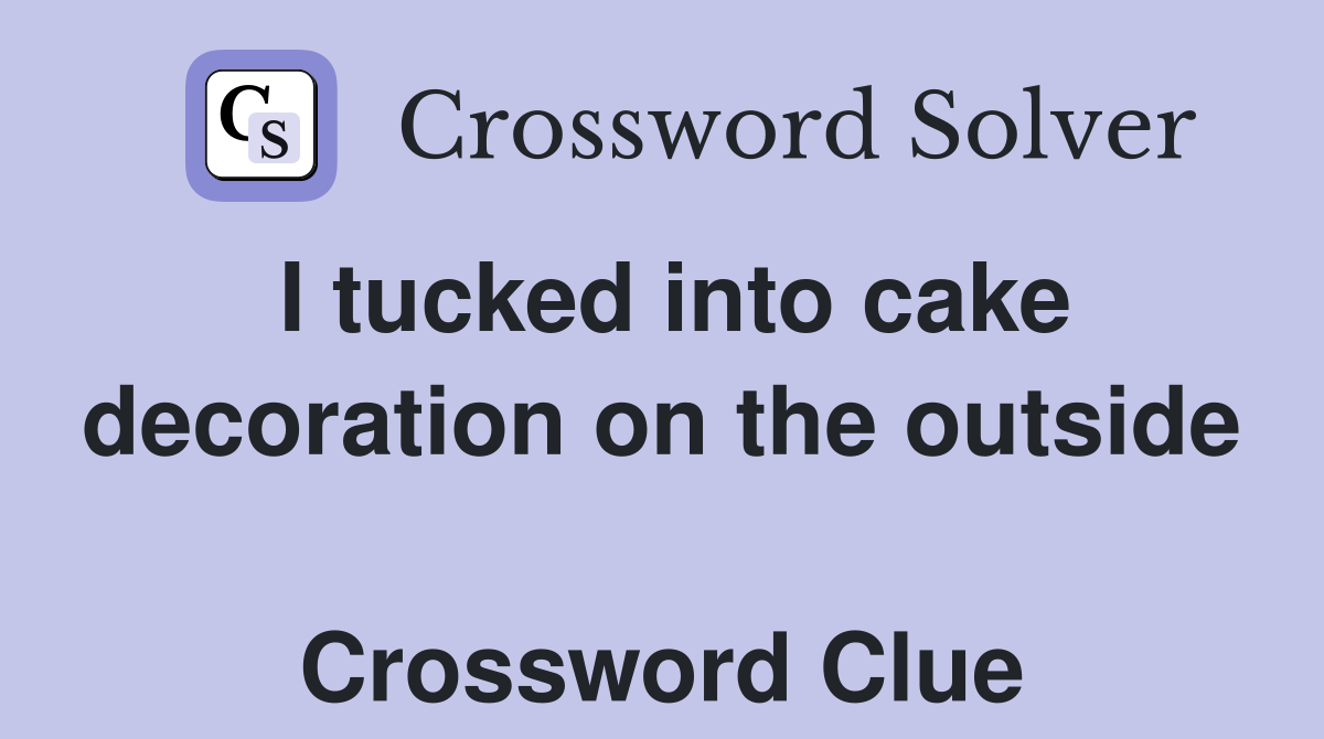 I tucked into cake decoration on the outside  Crossword Clue
