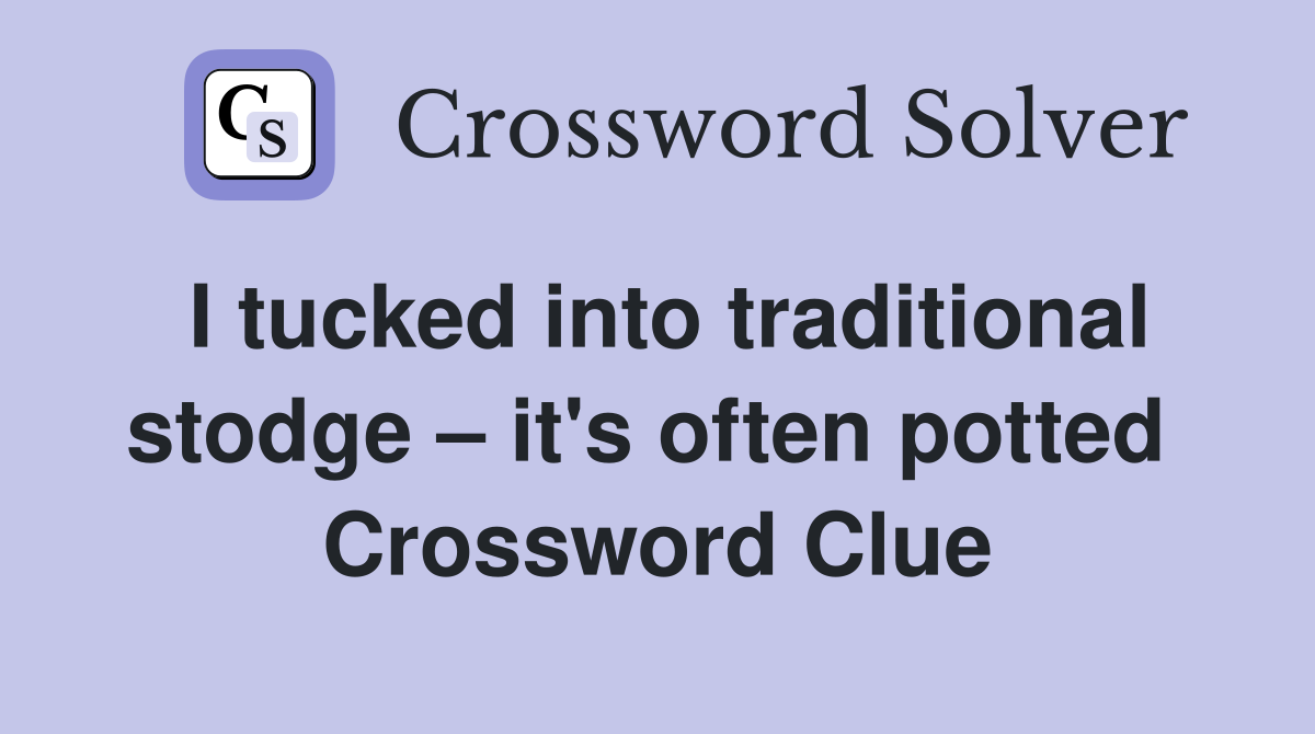 I tucked into traditional stodge – it's often potted  Crossword Clue