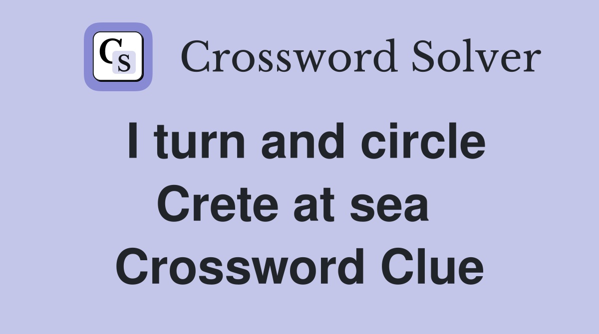I turn and circle Crete at sea  Crossword Clue