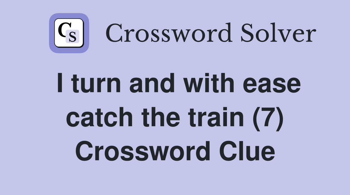 I turn and with ease catch the train (7) Crossword Clue