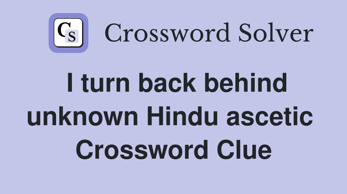 I turn back behind unknown Hindu ascetic  Crossword Clue