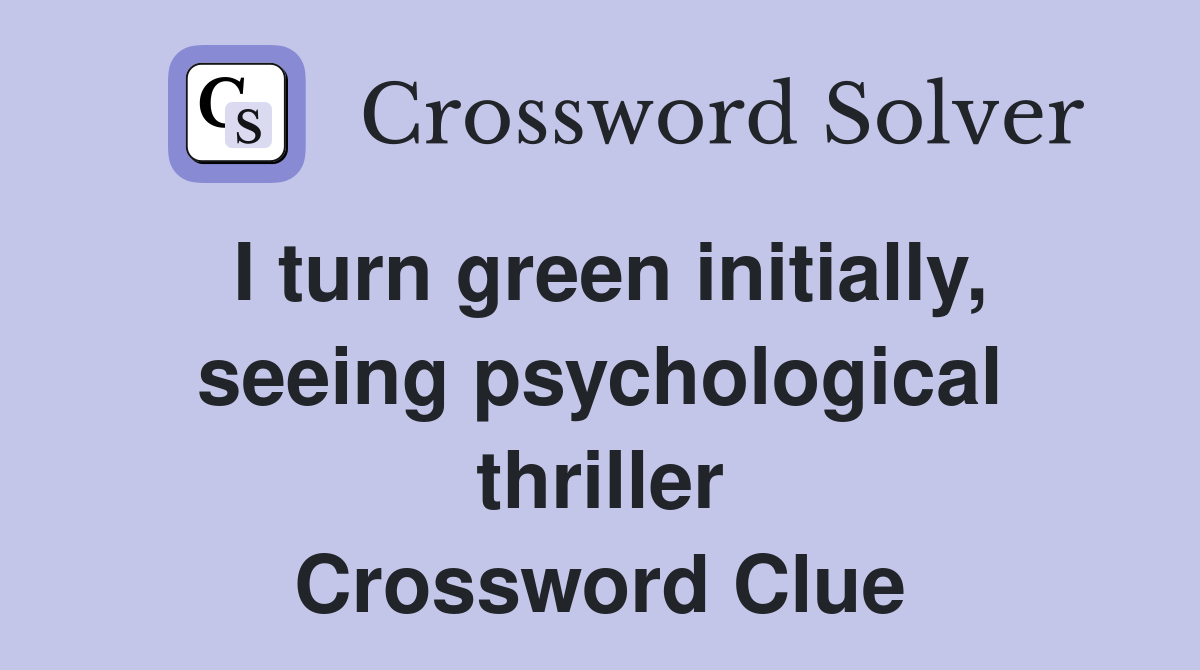 I turn green initially, seeing psychological thriller Crossword Clue