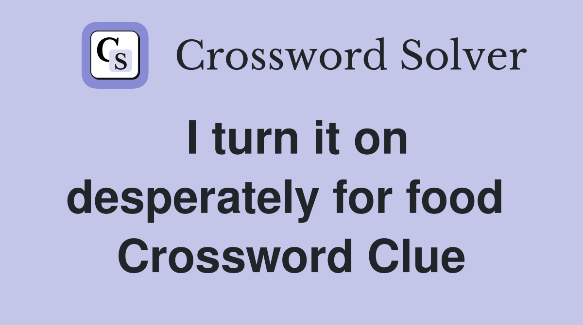 I turn it on desperately for food  Crossword Clue