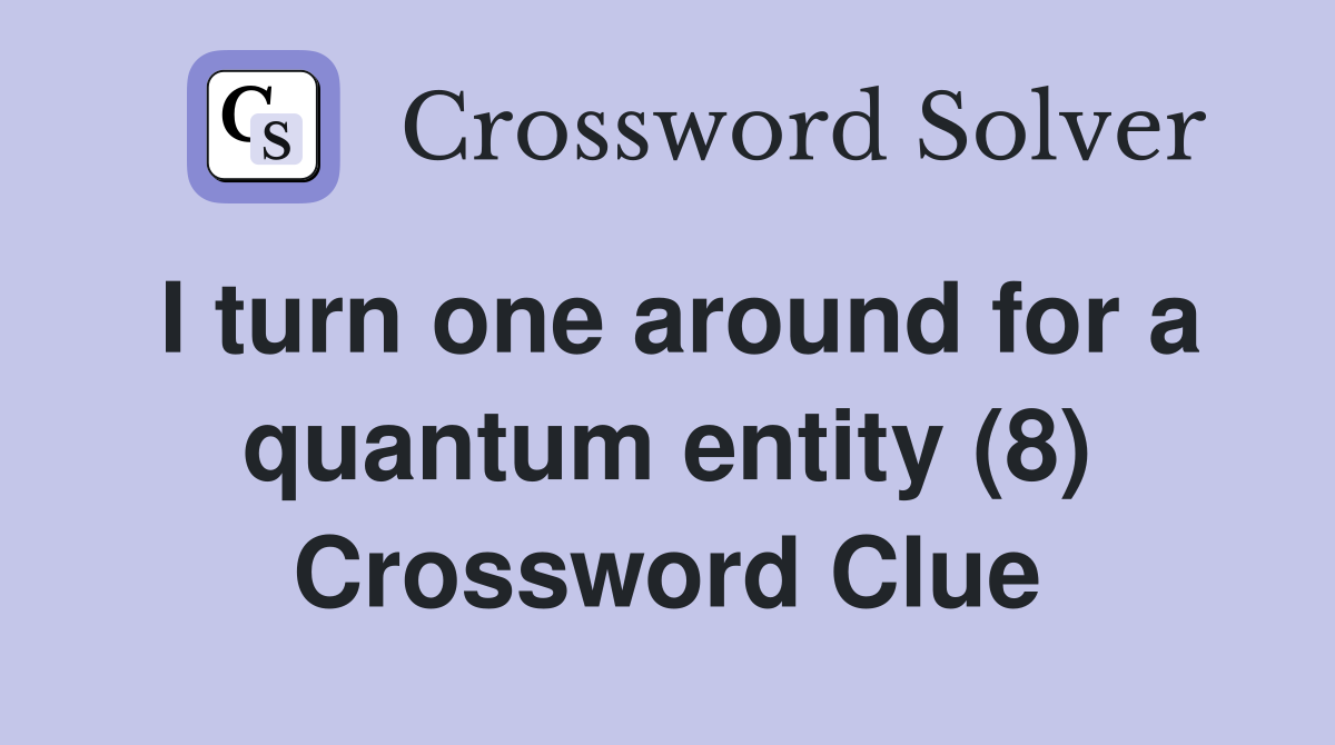 I turn one around for a quantum entity (8) Crossword Clue