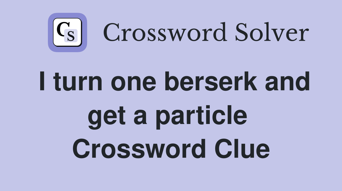 I turn one berserk and get a particle  Crossword Clue