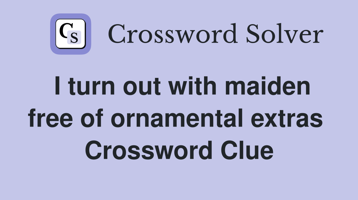 I turn out with maiden free of ornamental extras  Crossword Clue