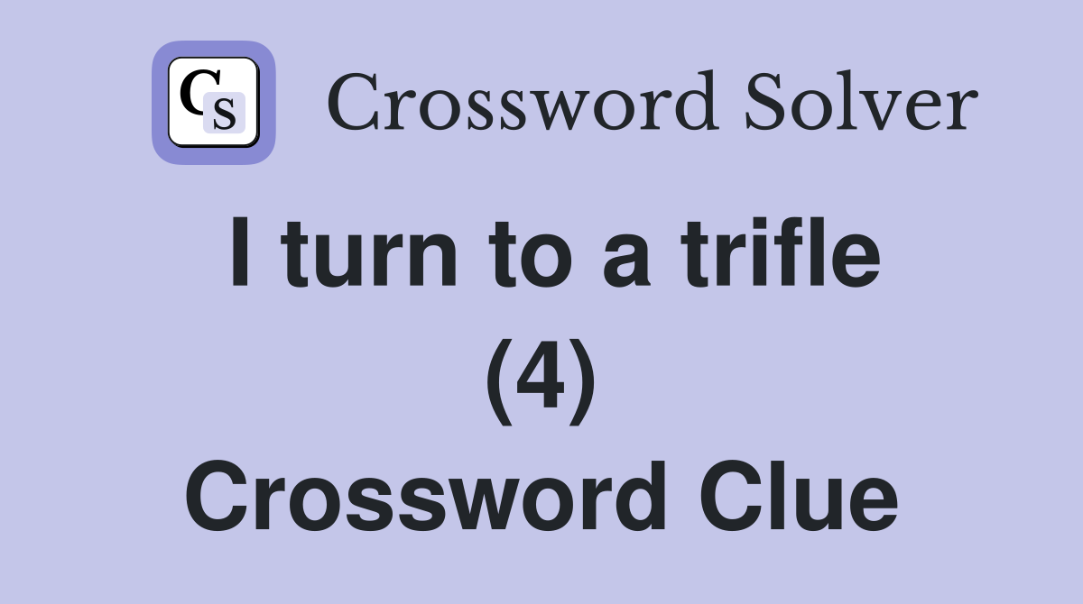 I turn to a trifle (4) Crossword Clue