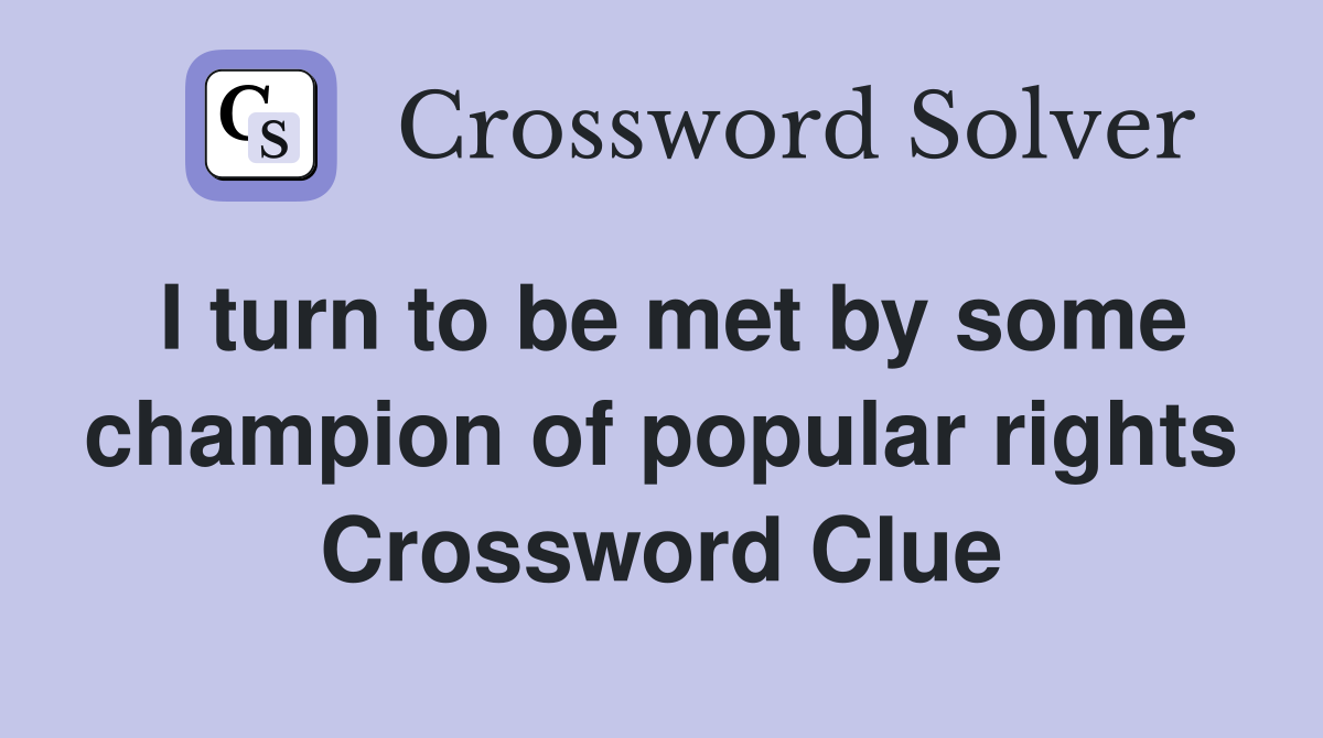 I turn to be met by some champion of popular rights Crossword Clue