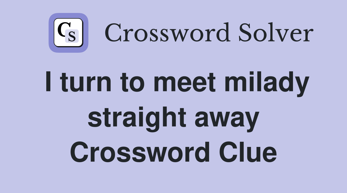 I turn to meet milady straight away Crossword Clue