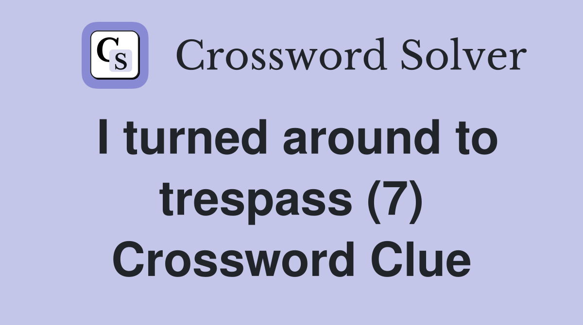 I turned around to trespass (7) Crossword Clue