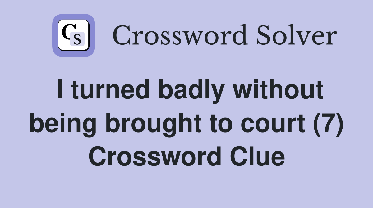 I turned badly without being brought to court (7) Crossword Clue