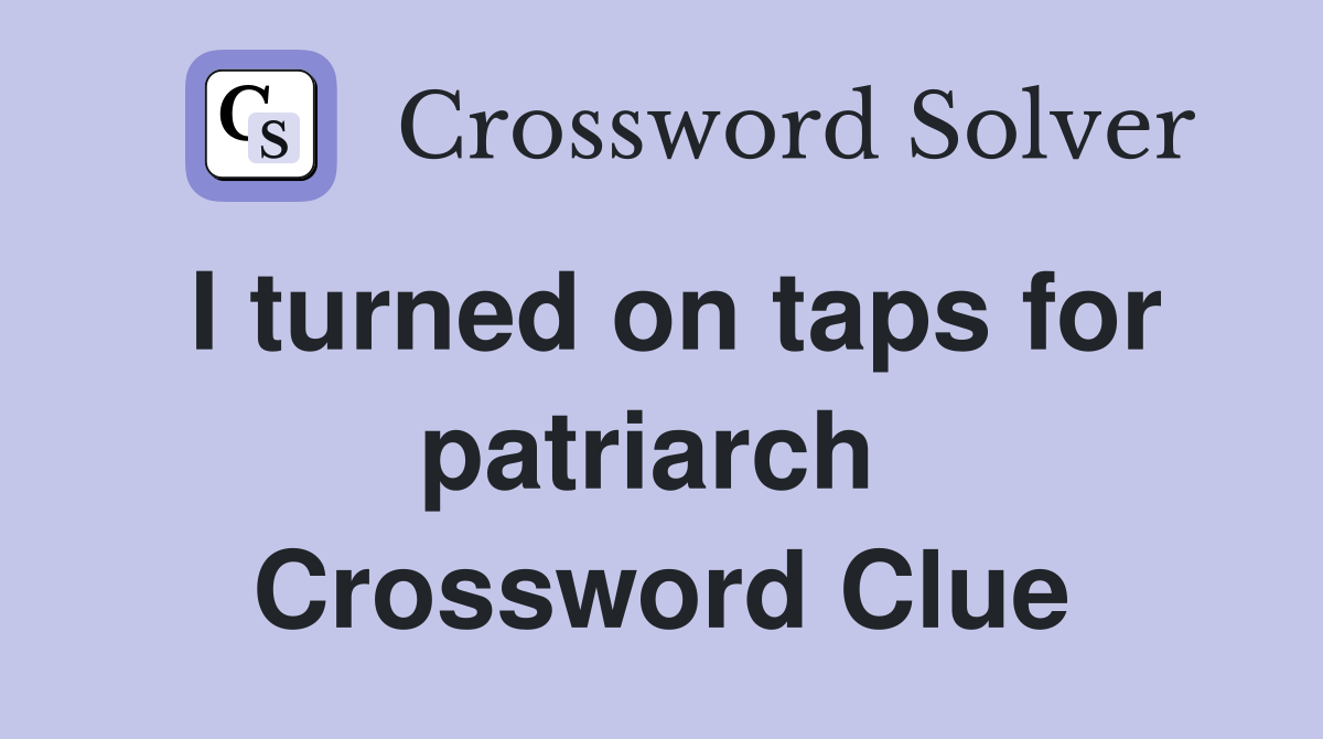 I turned on taps for patriarch  Crossword Clue