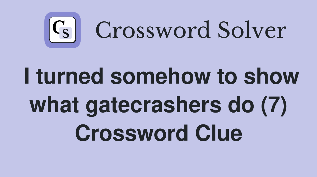 I turned somehow to show what gatecrashers do (7) Crossword Clue