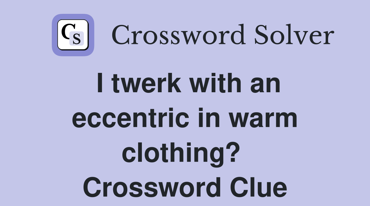 I twerk with an eccentric in warm clothing?  Crossword Clue