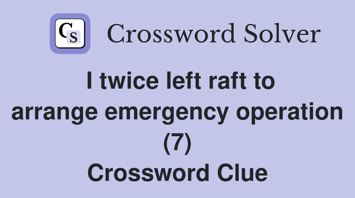 I twice left raft to arrange emergency operation (7) Crossword Clue