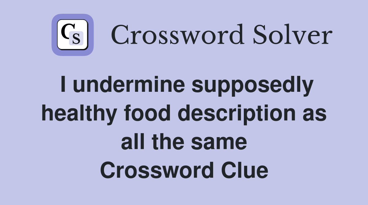I undermine supposedly healthy food description as all the same Crossword Clue