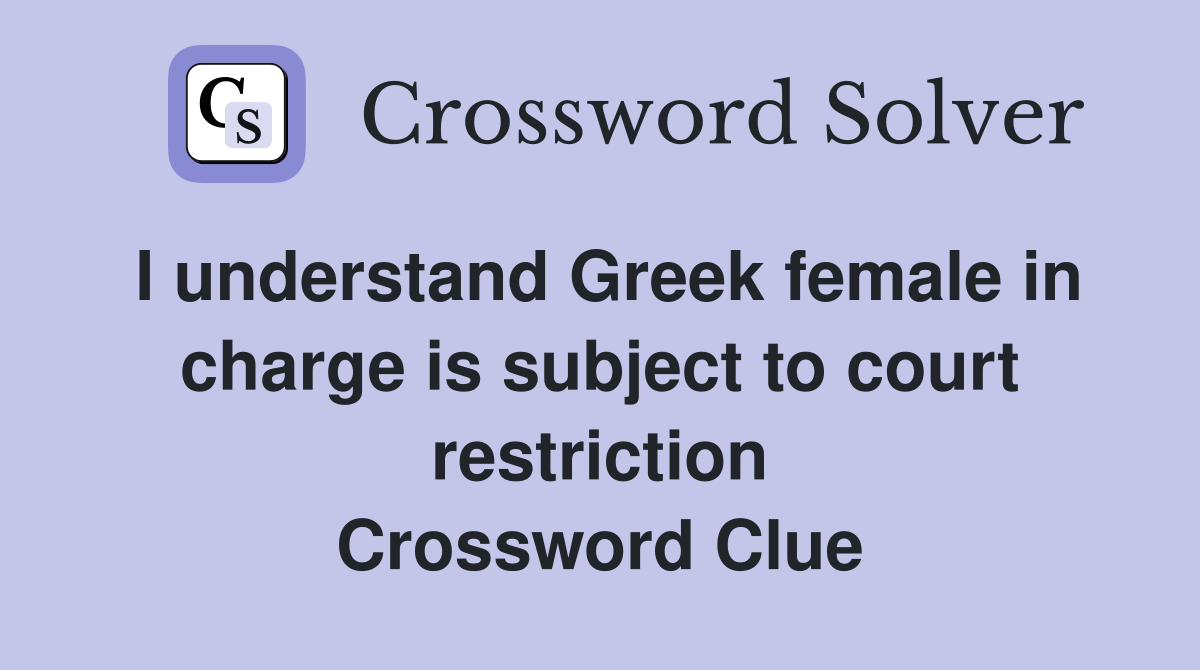 I understand Greek female in charge is subject to court restriction Crossword Clue