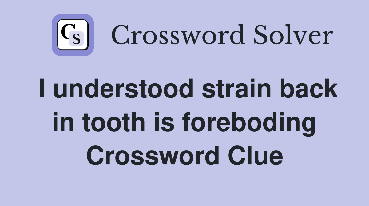 I understood strain back in tooth is foreboding Crossword Clue