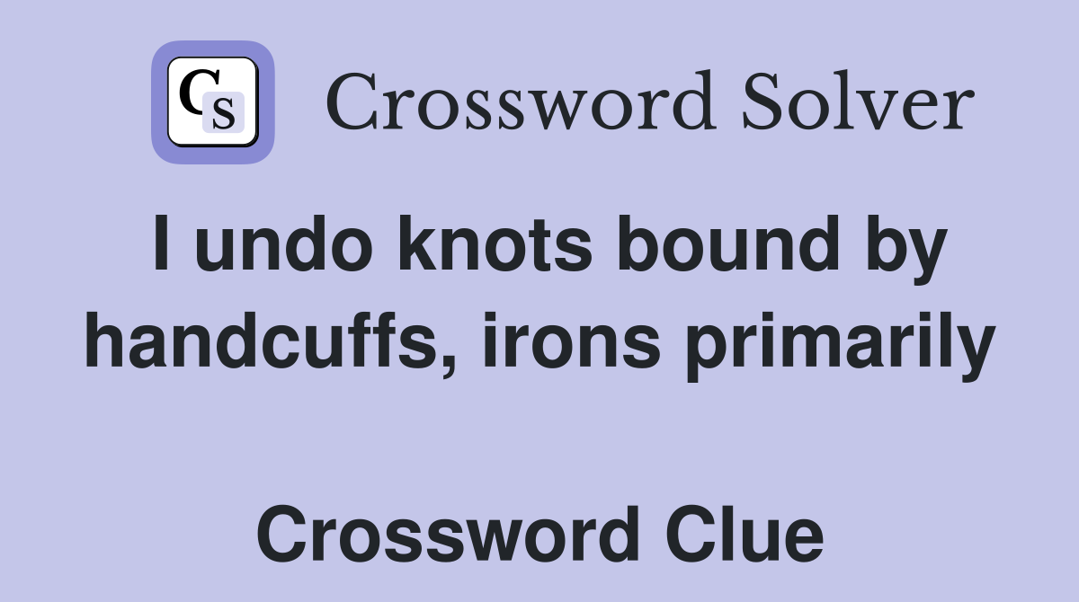 I undo knots bound by handcuffs, irons primarily  Crossword Clue