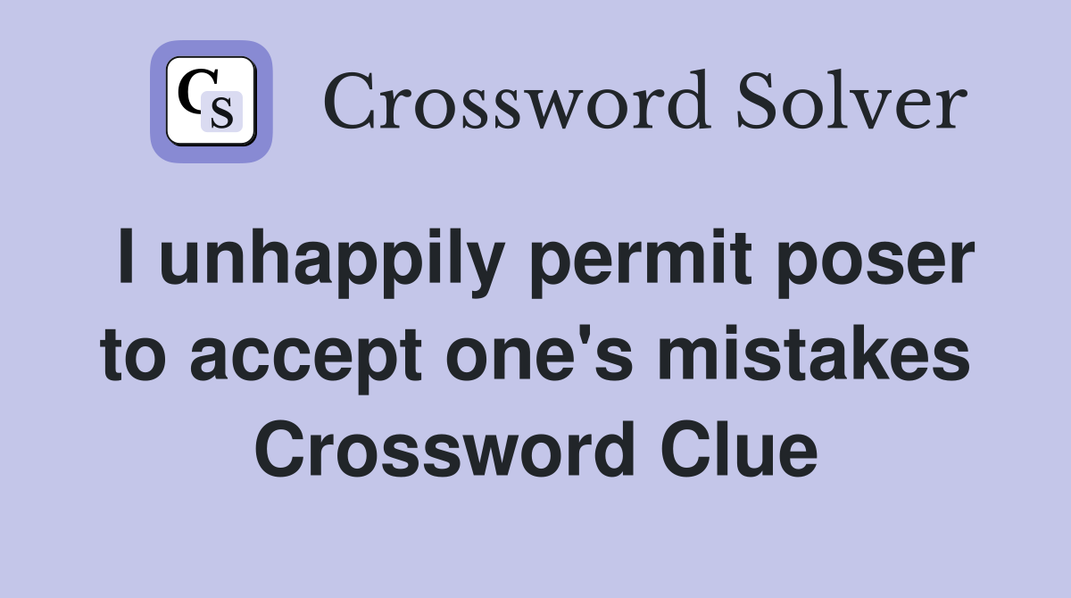 I unhappily permit poser to accept one's mistakes Crossword Clue