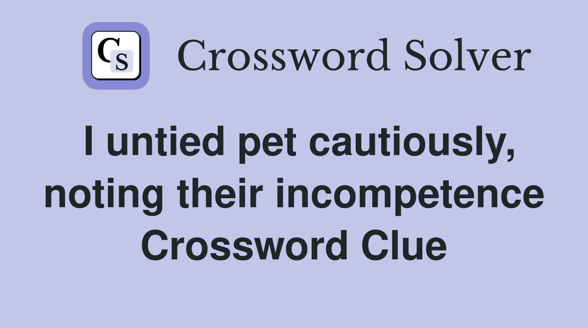 I untied pet cautiously, noting their incompetence Crossword Clue