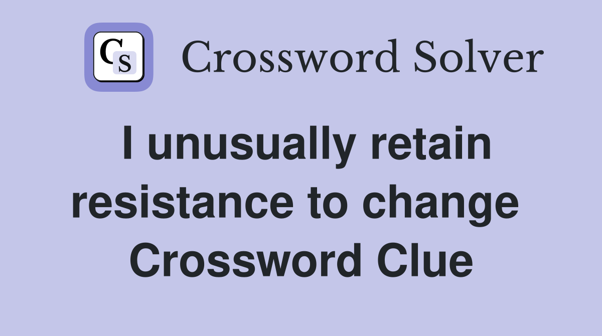 I unusually retain resistance to change  Crossword Clue